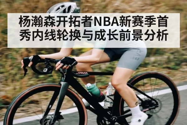 杨瀚森开拓者NBA新赛季首秀内线轮换与成长前景分析（kaiyun）