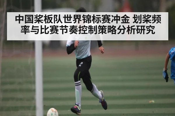 中国桨板队世界锦标赛冲金 划桨频率与比赛节奏控制策略分析研究（kaiyun）