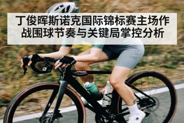 丁俊晖斯诺克国际锦标赛主场作战围球节奏与关键局掌控分析